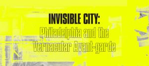Invisible City: Philadelphia and the Vernacular Avant-garde