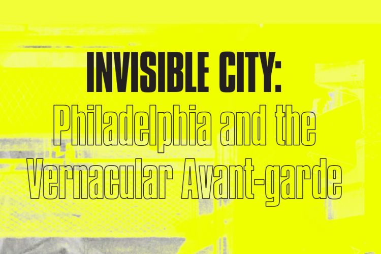 Invisible City: Philadelphia and the Vernacular Avant-garde